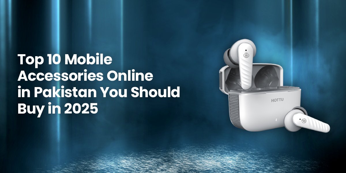 Top 10 Mobile Accessories Online in Pakistan You Should Buy in 2025